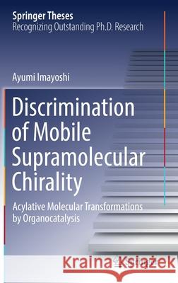 Discrimination of Mobile Supramolecular Chirality: Acylative Molecular Transformations by Organocatalysis Ayumi Imayoshi 9789811674303 Springer