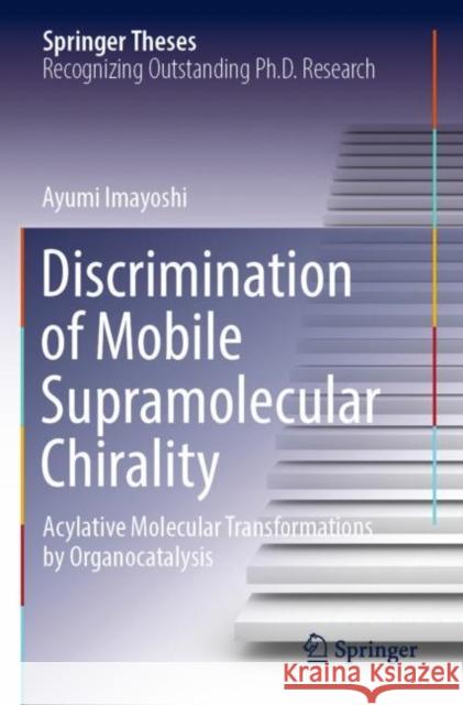 Discrimination of Mobile Supramolecular Chirality: Acylative Molecular Transformations by Organocatalysis Ayumi Imayoshi 9789811674334 Springer