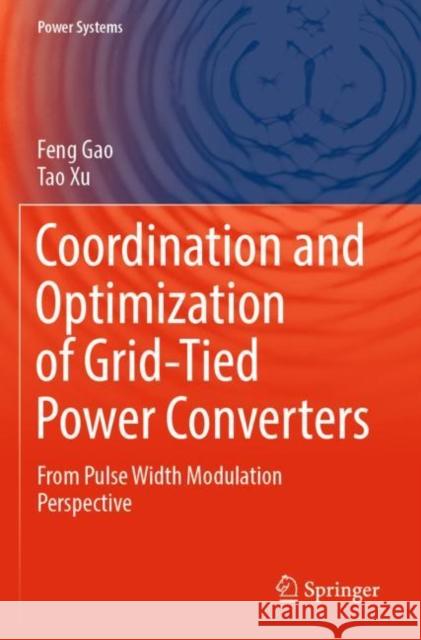 Coordination and Optimization of Grid-Tied Power Converters: From Pulse Width Modulation Perspective Feng Gao Tao Xu 9789811674488 Springer