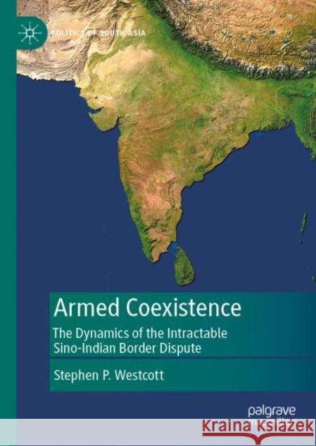 Armed Coexistence: The Dynamics of the Intractable Sino-Indian Border Dispute Westcott, Stephen P. 9789811674495 Springer Verlag, Singapore