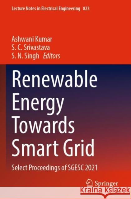 Renewable Energy Towards Smart Grid: Select Proceedings of SGESC 2021 Ashwani Kumar S. C. Srivastava S. N. Singh 9789811674747 Springer