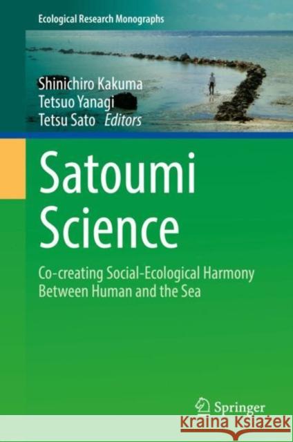 Satoumi Science: Co-Creating Social-Ecological Harmony Between Human and the Sea Kakuma, Shinichiro 9789811674907 Springer Singapore