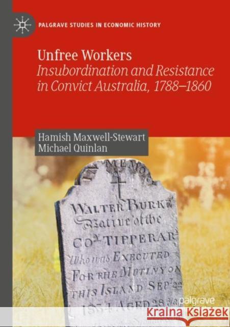 Unfree Workers: Insubordination and Resistance in Convict Australia, 1788-1860 Hamish Maxwell-Stewart Michael Quinlan 9789811675607 Palgrave MacMillan