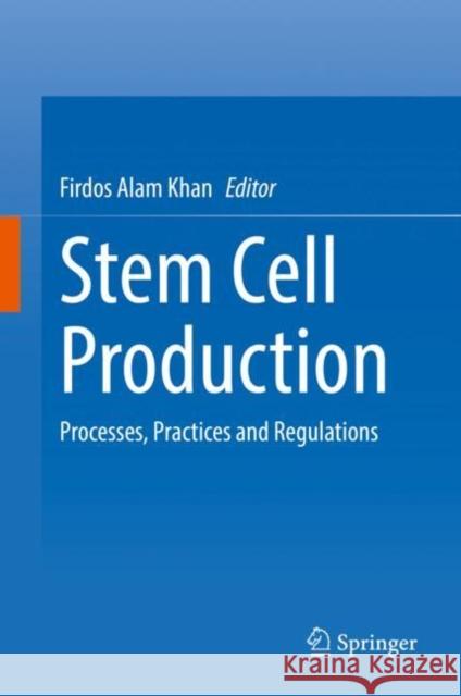 Stem Cell Production: Processes, Practices and Regulations Firdos Alam Khan 9789811675911 Springer