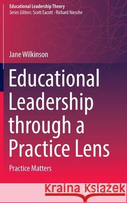 Educational Leadership Through a Practice Lens: Practice Matters Wilkinson, Jane 9789811676284