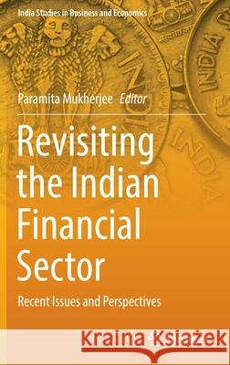 Revisiting the Indian Financial Sector: Recent Issues and Perspectives Mukherjee, Paramita 9789811676673