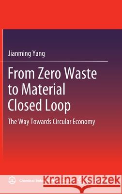 From Zero Waste to Material Closed Loop: The Way Towards Circular Economy Yang, Jianming 9789811676826