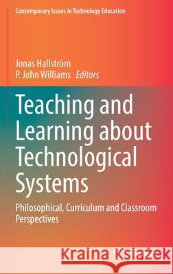 Teaching and Learning about Technological Systems: Philosophical, Curriculum and Classroom Perspectives Hallström, Jonas 9789811677182