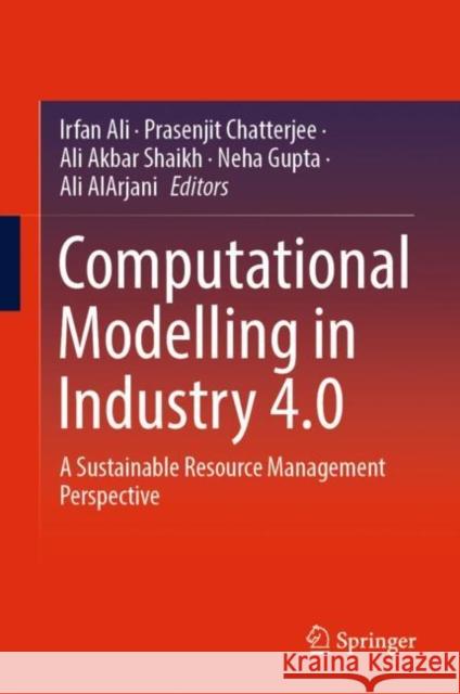 Computational Modelling in Industry 4.0: A Sustainable Resource Management Perspective Ali, Irfan 9789811677229 Springer Singapore