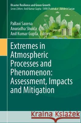 Extremes in Atmospheric Processes and Phenomenon: Assessment, Impacts and Mitigation Saxena, Pallavi 9789811677267 Springer Nature Singapore