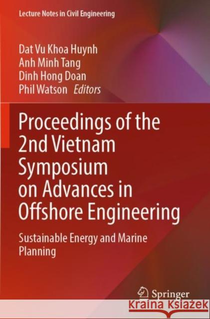 Proceedings of the 2nd Vietnam Symposium on Advances in Offshore Engineering: Sustainable Energy and Marine Planning Dat Vu Khoa Huynh Anh Minh Tang Dinh Hong Doan 9789811677373 Springer