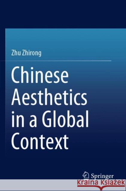 Chinese Aesthetics in a Global Context Zhirong Zhu Xurong Kong 9789811677496