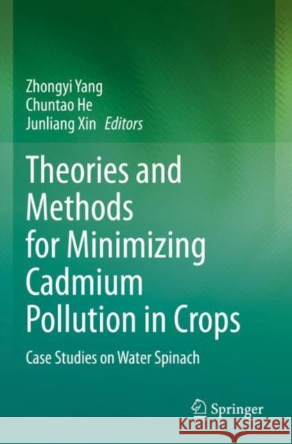 Theories and Methods for Minimizing Cadmium Pollution in Crops: Case Studies on Water Spinach Zhongyi Yang Chuntao He Junliang Xin 9789811677533 Springer