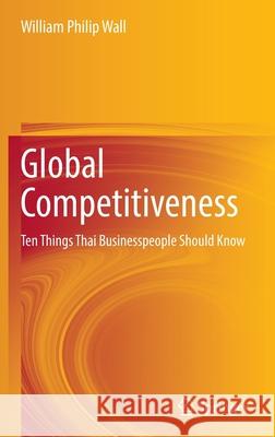 Global Competitiveness: Ten Things Thai Businesspeople Should Know Wall, William Philip 9789811677540