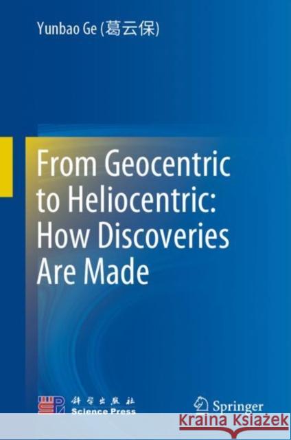 From Geocentric to Heliocentric: How Discoveries Are Made Yunbao G Zhaocan Li Qian X 9789811677786