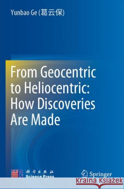 From Geocentric to Heliocentric: How Discoveries Are Made Yunbao G Zhaocan Li Qian X 9789811677816 Springer