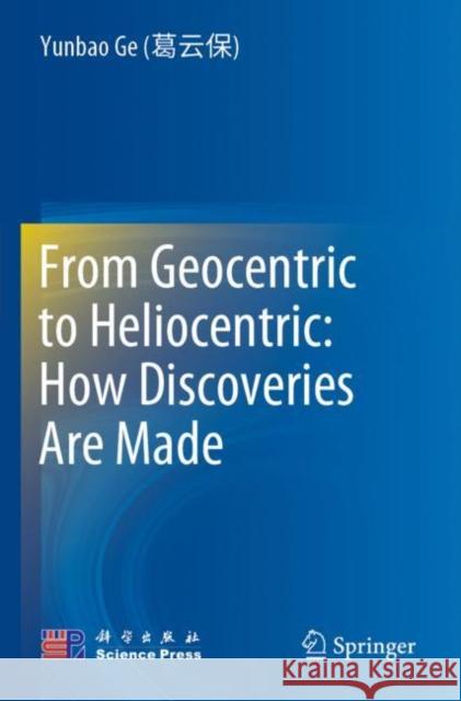 From Geocentric to Heliocentric: How Discoveries Are Made Yunbao G Zhaocan Li Qian X 9789811677816