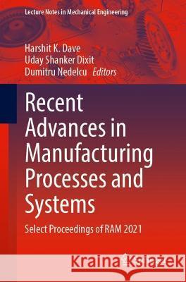 Recent Advances in Manufacturing Processes and Systems: Select Proceedings of RAM 2021 Dave, Harshit K. 9789811677861 Springer Singapore