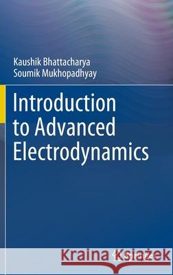 Introduction to Advanced Electrodynamics Kaushik Bhattacharya Soumik Mukhopadhyay 9789811678011 Springer