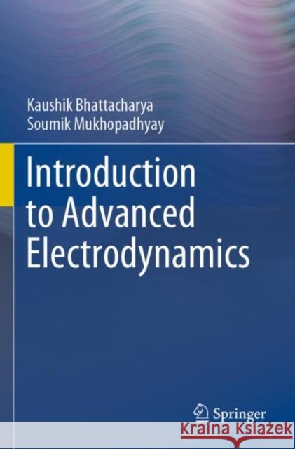 Introduction to Advanced Electrodynamics Kaushik Bhattacharya Soumik Mukhopadhyay 9789811678042 Springer