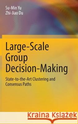 Large-Scale Group Decision-Making: State-To-The-Art Clustering and Consensus Paths Yu, Su-Min 9789811678882 Springer Singapore