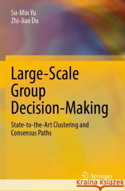Large-Scale Group Decision-Making: State-to-the-Art Clustering and Consensus Paths Su-Min Yu Zhi-Jiao Du 9789811678912 Springer