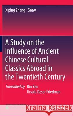 A Study on the Influence of Ancient Chinese Cultural Classics Abroad in the Twentieth Century Xiping Zhang 9789811679353
