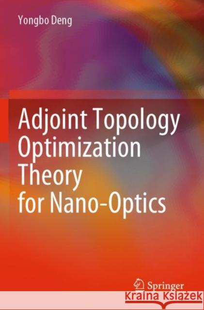 Adjoint Topology Optimization Theory for Nano-Optics Yongbo Deng 9789811679711 Springer