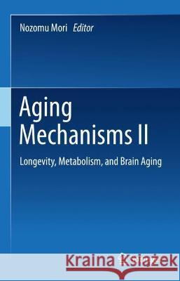 Aging Mechanisms II: Longevity, Metabolism, and Brain Aging Mori, Nozomu 9789811679766 Springer Nature Singapore