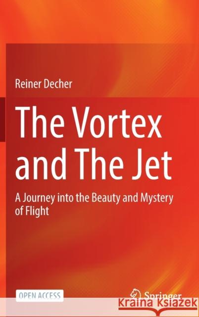 The Vortex and the Jet: A Journey Into the Beauty and Mystery of Flight Decher, Reiner 9789811680274
