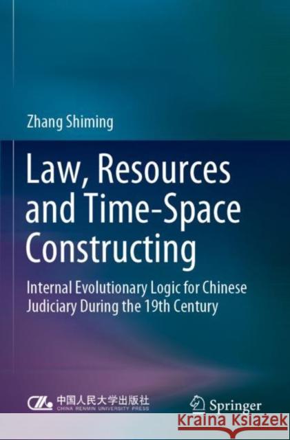 Law, Resources and Time-Space Constructing: Internal Evolutionary Logic for Chinese Judiciary During the 19th Century Zhang Shiming 9789811680571