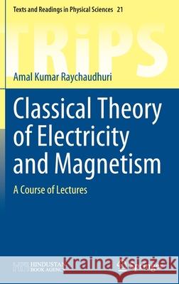Classical Theory of Electricity and Magnetism: A Course of Lectures Raychaudhuri, Amal Kumar 9789811681387 Springer Verlag, Singapore