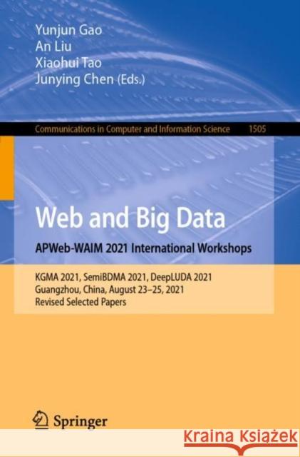 Web and Big Data. Apweb-Waim 2021 International Workshops: Kgma 2021, Semibdma 2021, Deepluda 2021, Guangzhou, China, August 23-25, 2021, Revised Sele Gao, Yunjun 9789811681424
