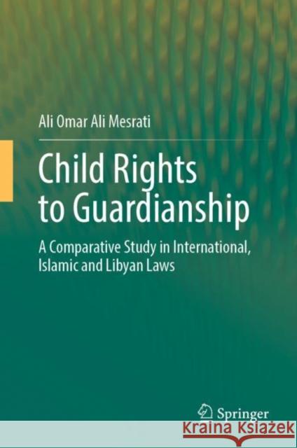 Child Rights to Guardianship: A Comparative Study in International, Islamic and Libyan Laws Ali Omar Ali Mesrati 9789811681806 Springer