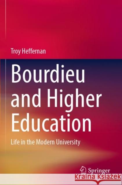 Bourdieu and Higher Education: Life in the Modern University Troy Heffernan 9789811682230 Springer