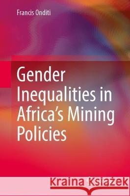 Gender Inequalities in Africa's Mining Policies: A Study of Inequalities, Resource Conflict and Sustainability Onditi, Francis 9789811682513 Springer Nature Singapore