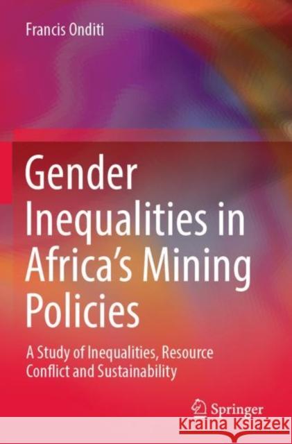 Gender Inequalities in Africa’s Mining Policies: A Study of Inequalities, Resource Conflict and Sustainability Francis Onditi 9789811682544 Springer