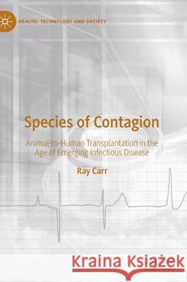 Species of Contagion: Animal-To-Human Transplantation in the Age of Emerging Infectious Disease Carr, Ray 9789811682889 Springer Verlag, Singapore