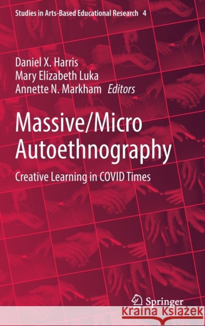 Massive/Micro Autoethnography: Creative Learning in COVID Times Daniel X. Harris Mary Elizabeth Luka Annette N. Markham 9789811683046