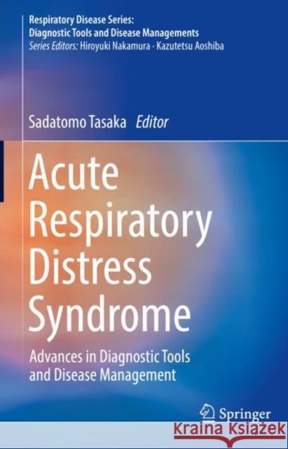 Acute Respiratory Distress Syndrome: Advances in Diagnostic Tools and Disease Management Tasaka, Sadatomo 9789811683701 Springer Singapore