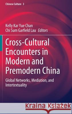 Cross-Cultural Encounters in Modern and Premodern China: Global Networks, Mediation, and Intertextuality Chan, Kelly Kar Yue 9789811683749 Springer Singapore