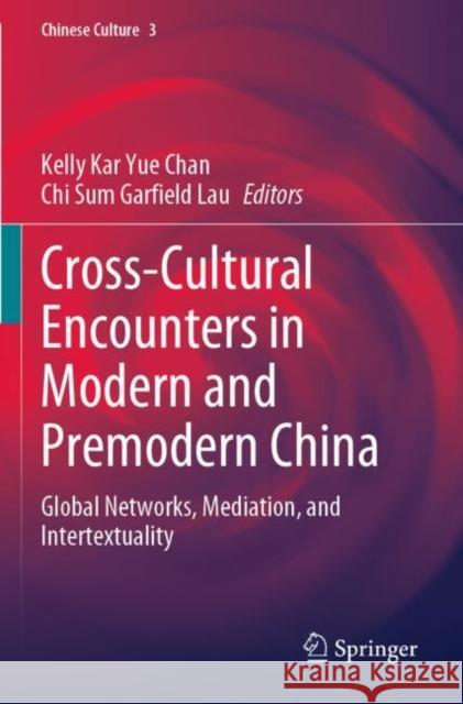 Cross-Cultural Encounters in Modern and Premodern China: Global Networks, Mediation, and Intertextuality Kelly Kar Yue Chan Chi Sum Garfiel 9789811683770 Springer