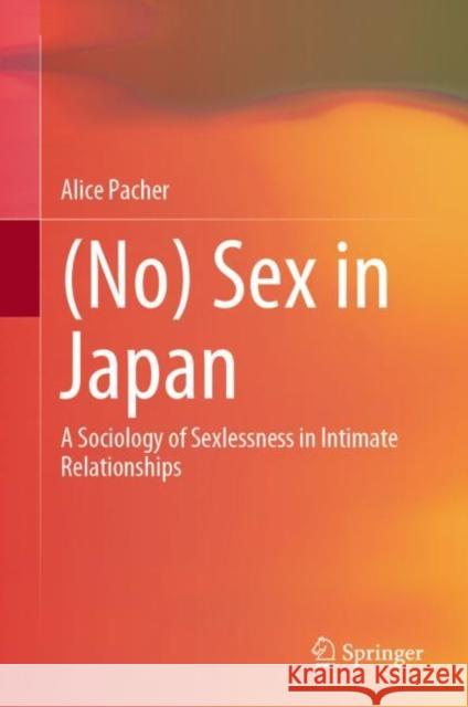 (No) Sex in Japan: A Sociology of Sexlessness in Intimate Relationships Alice Pacher 9789811684630 Springer