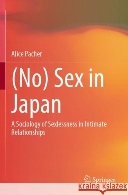 (No) Sex in Japan: A Sociology of Sexlessness in Intimate Relationships Alice Pacher 9789811684661 Springer