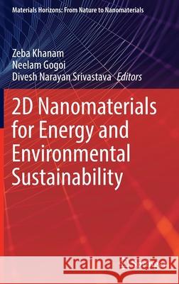 2D Nanomaterials for Energy and Environmental Sustainability Zeba Khanam Neelam Gogoi Divesh Narayan Srivastava 9789811685378
