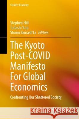 The Kyoto Post-Covid Manifesto for Global Economics: Confronting Our Shattered Society Hill, Stephen 9789811685651