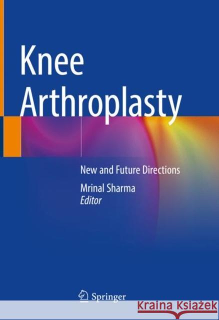 Knee Arthroplasty: New and Future Directions Sharma, Mrinal 9789811685903