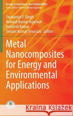 Metal Nanocomposites for Energy and Environmental Applications Swatantra P. Singh Avinash Kumar Agarwal Kamlesh Kumar 9789811685989