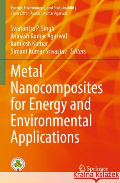 Metal Nanocomposites for Energy and Environmental Applications Swatantra P. Singh Avinash Kumar Agarwal Kamlesh Kumar 9789811686016