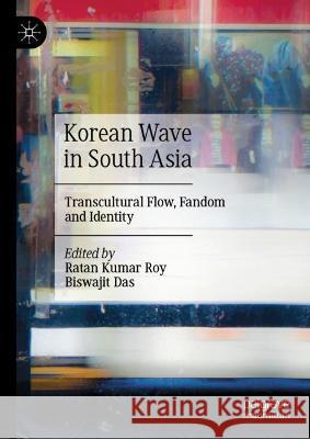 Korean Wave in South Asia: Transcultural Flow, Fandom and Identity Roy, Ratan Kumar 9789811687099 Springer Verlag, Singapore